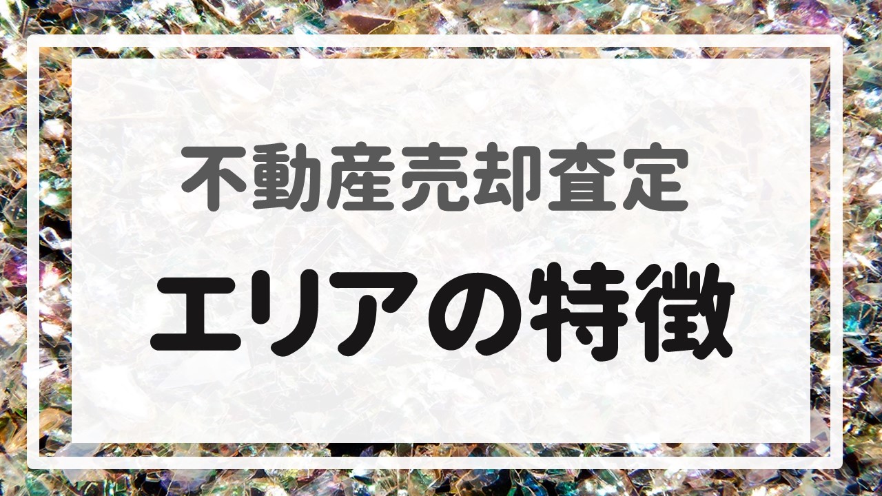 不動産売却査定 〜『エリアの特徴』〜