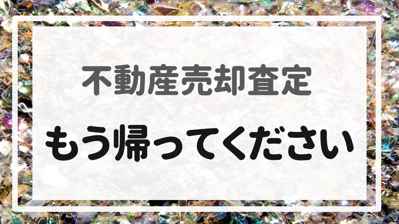 不動産売却査定 〜「もう帰ってください」〜