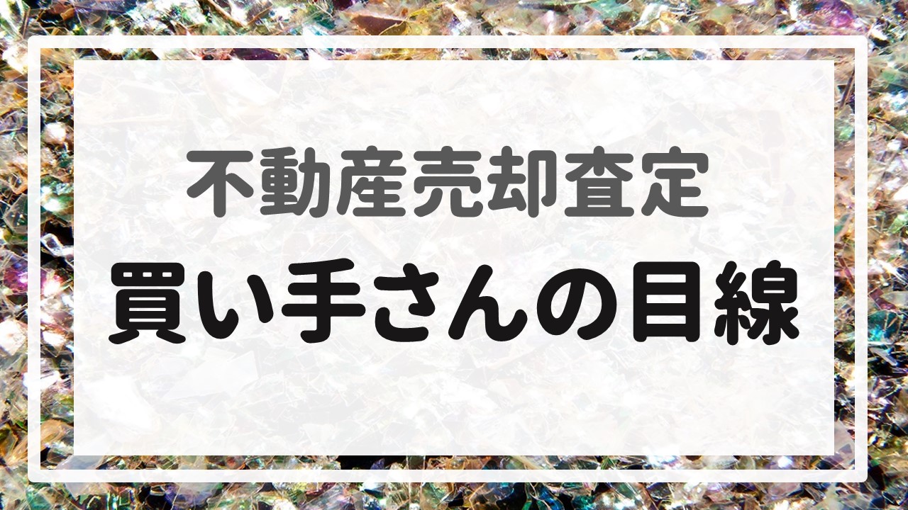 不動産売却査定 〜買い手さんの目線〜