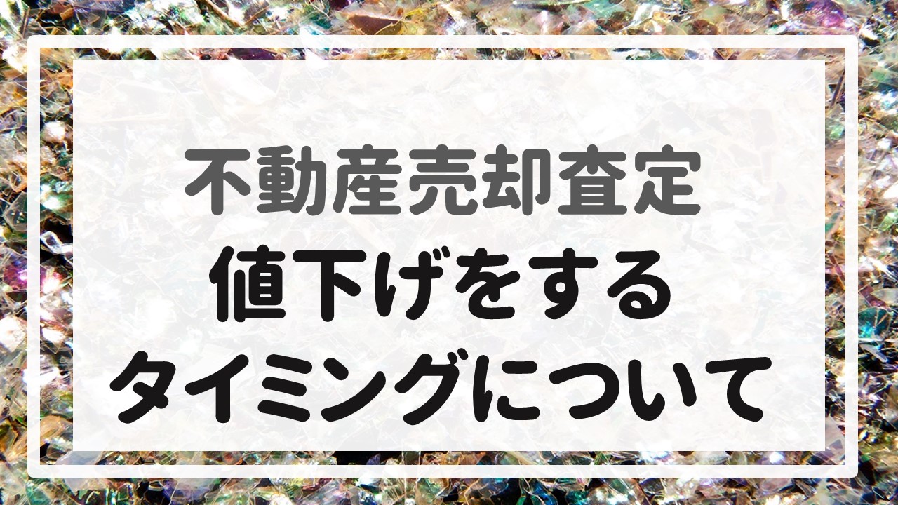 不動産売却査定 〜『値下げをするタイミングについて』〜