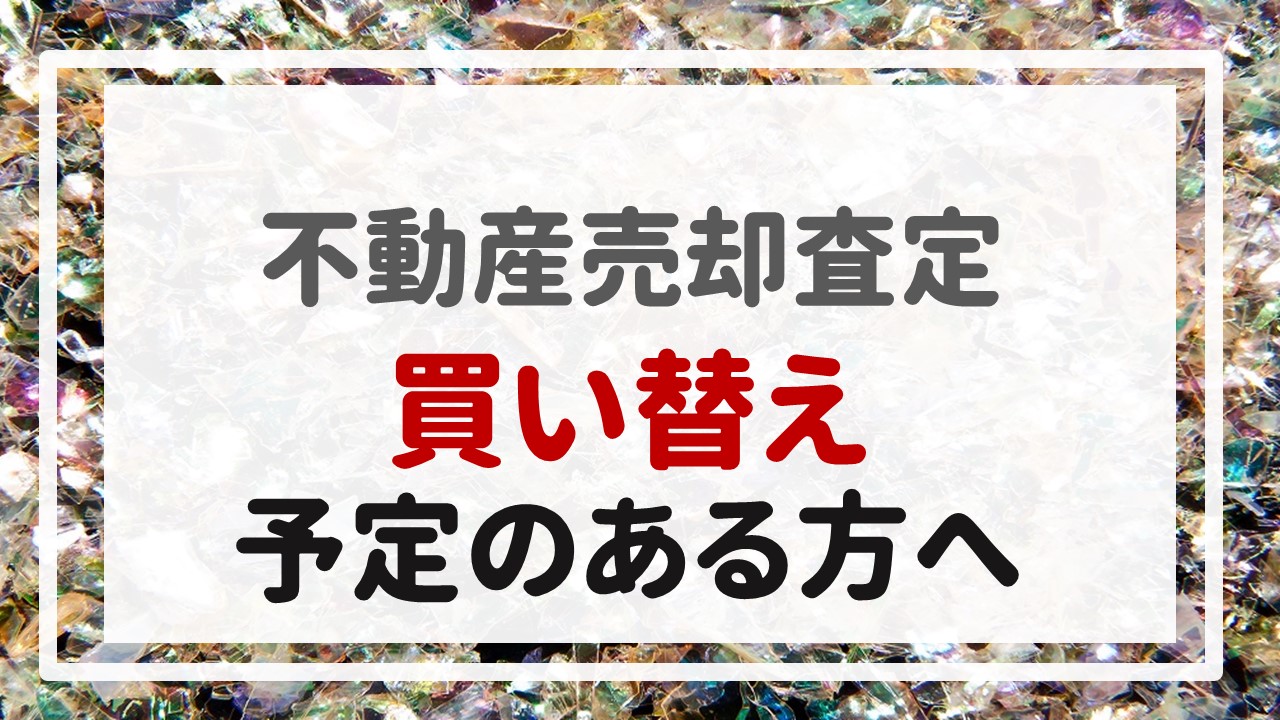 不動産売却査定  〜『買い替え予定のある方へ』〜