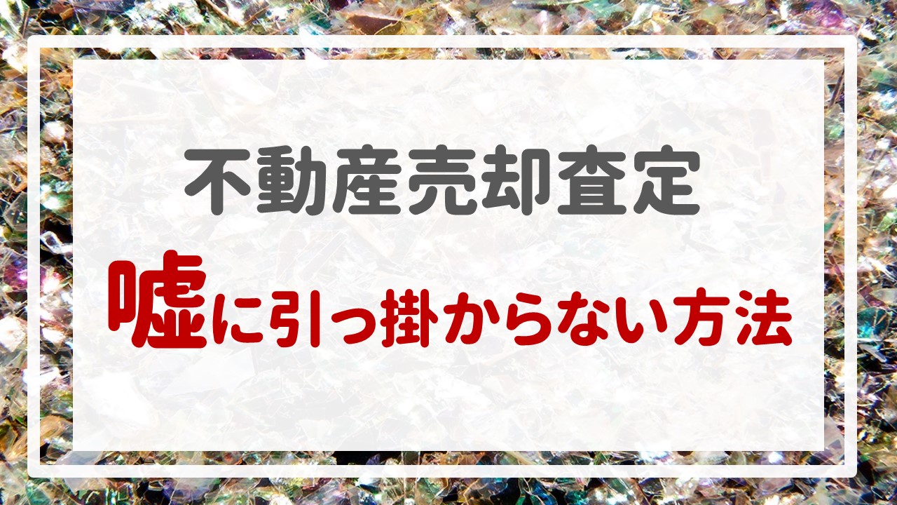 不動産売却査定  〜『嘘に引っ掛からない方法』〜