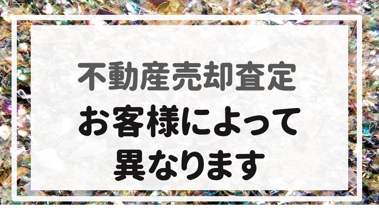 不動産売却査定  〜『お客様によって異なります』〜