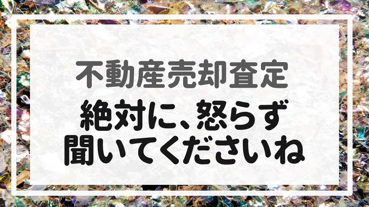 不動産売却査定  〜「絶対に、怒らず聞いてくださいね」〜