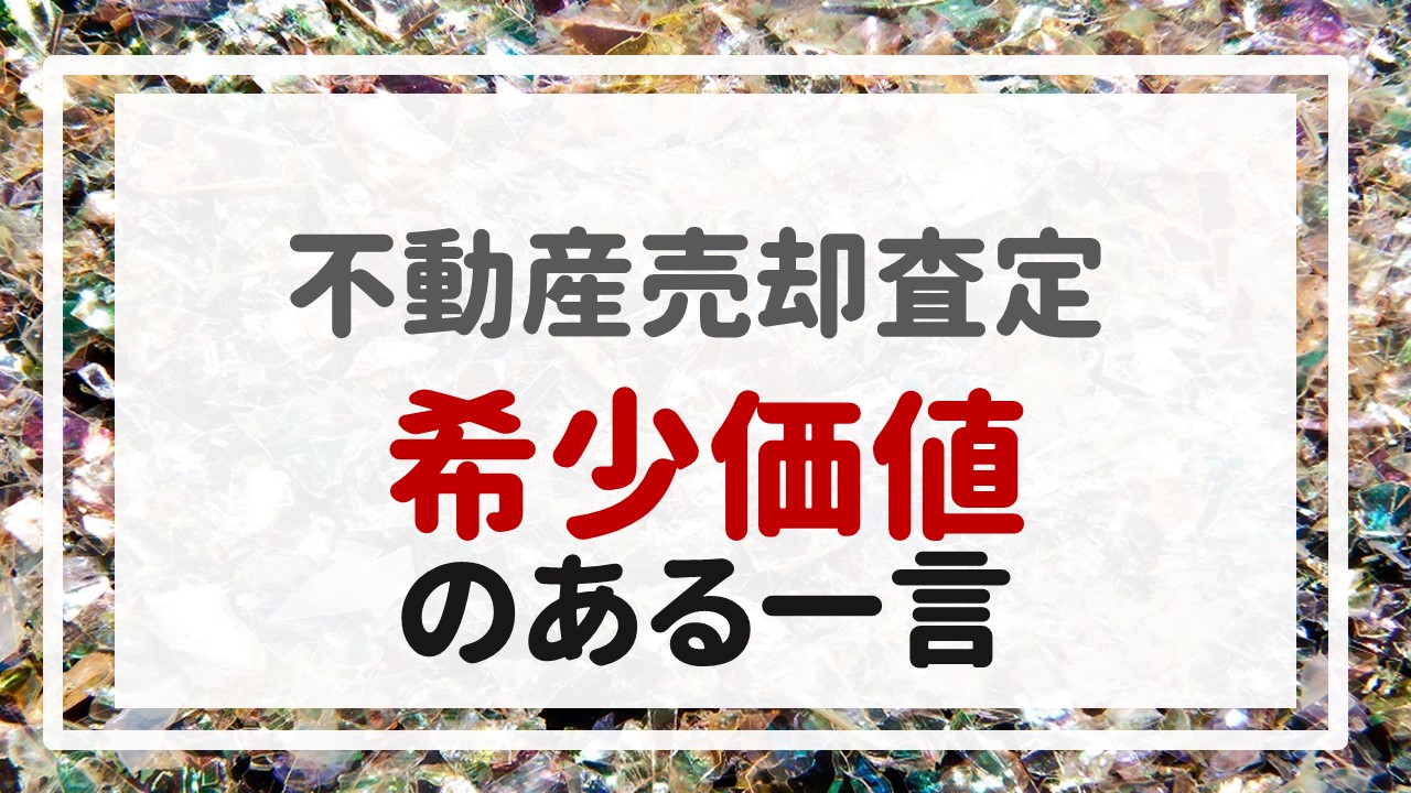 不動産売却査定  〜『希少価値のある一言』〜