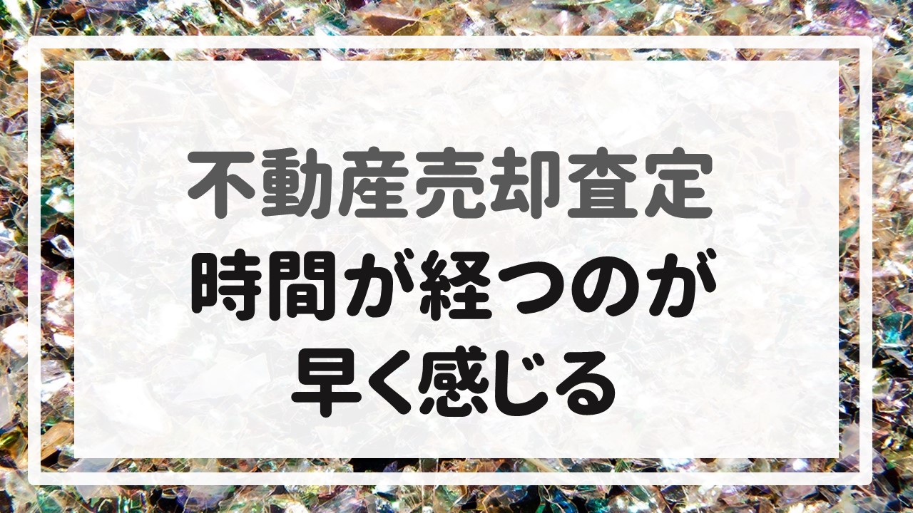 不動産売却査定  〜『時間が経つのが早く感じる』〜