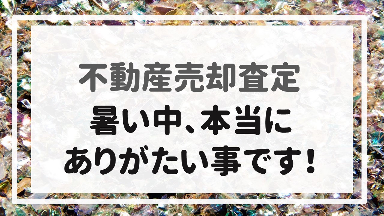 不動産売却査定  〜暑い中、本当にありがたい事です！〜