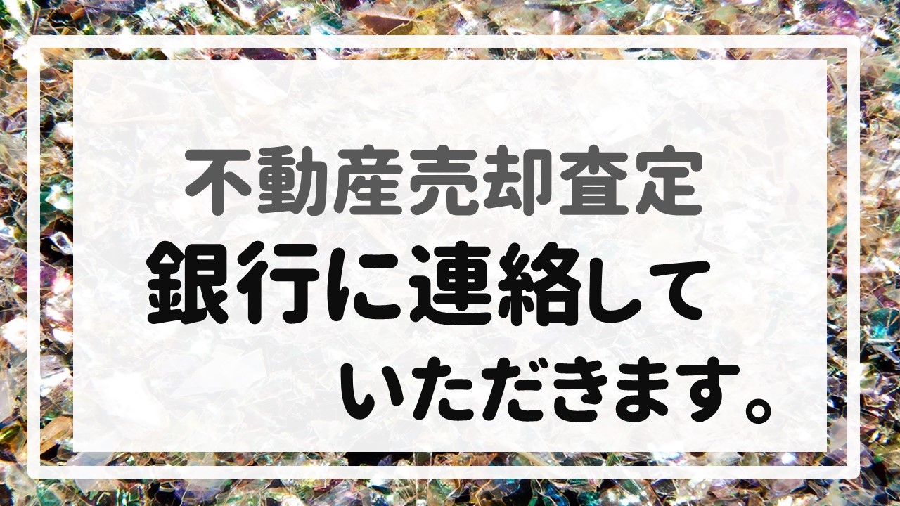 不動産売却査定  〜銀行に連絡していただきます。〜