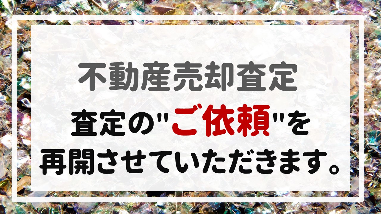 不動産売却査定  〜＂査定のご依頼＂を再開させていただきます。〜