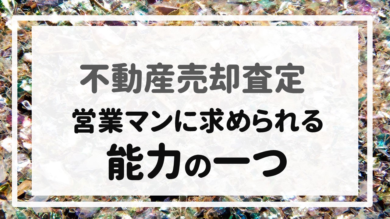 不動産売却査定  〜『営業マンに求められる能力の一つ』〜