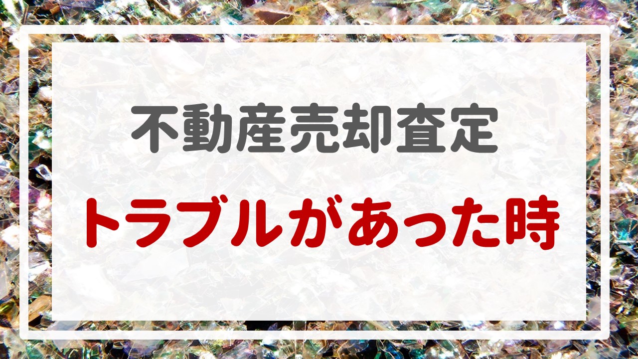 不動産売却査定  〜『トラブルがあった時』〜