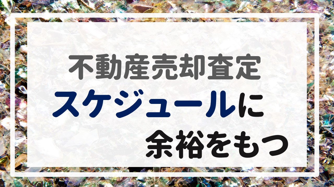 不動産売却査定  〜『スケジュールに余裕をもつ』〜