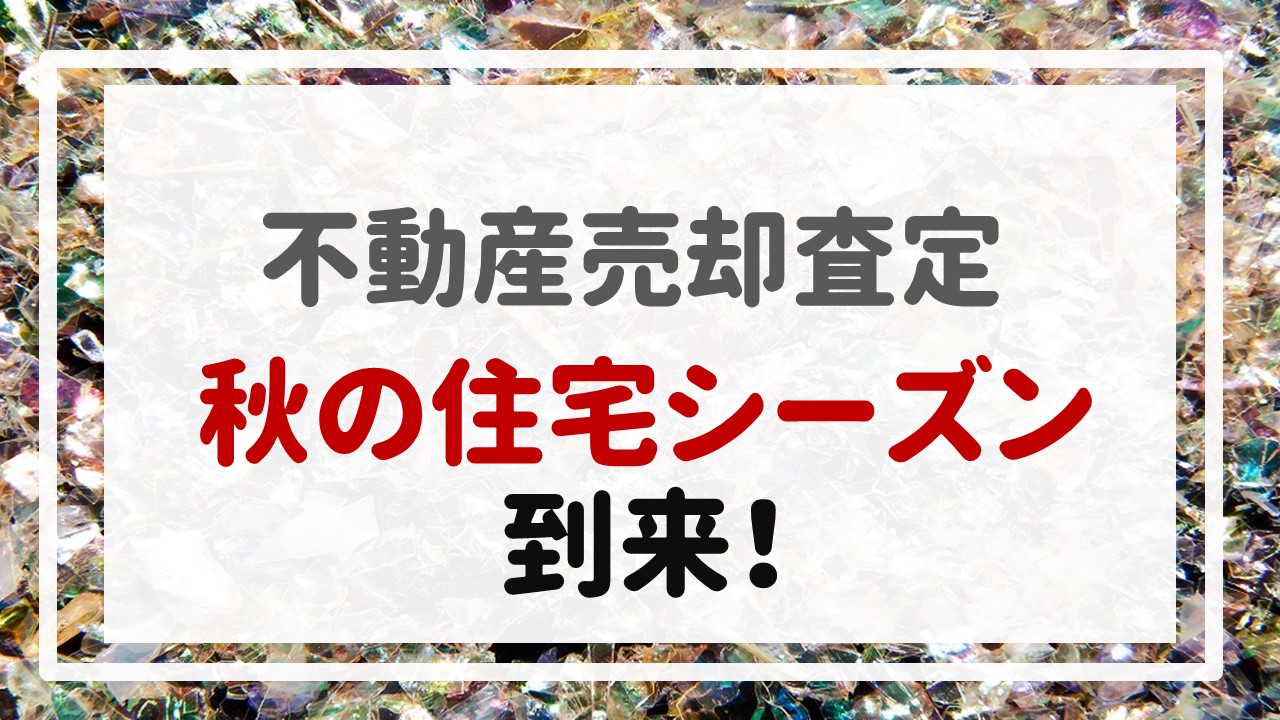 不動産売却査定  〜『秋の住宅シーズン到来！』〜