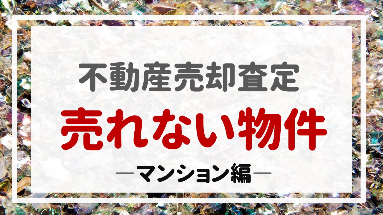 不動産売却査定  〜『売れない物件〜マンション編〜』〜