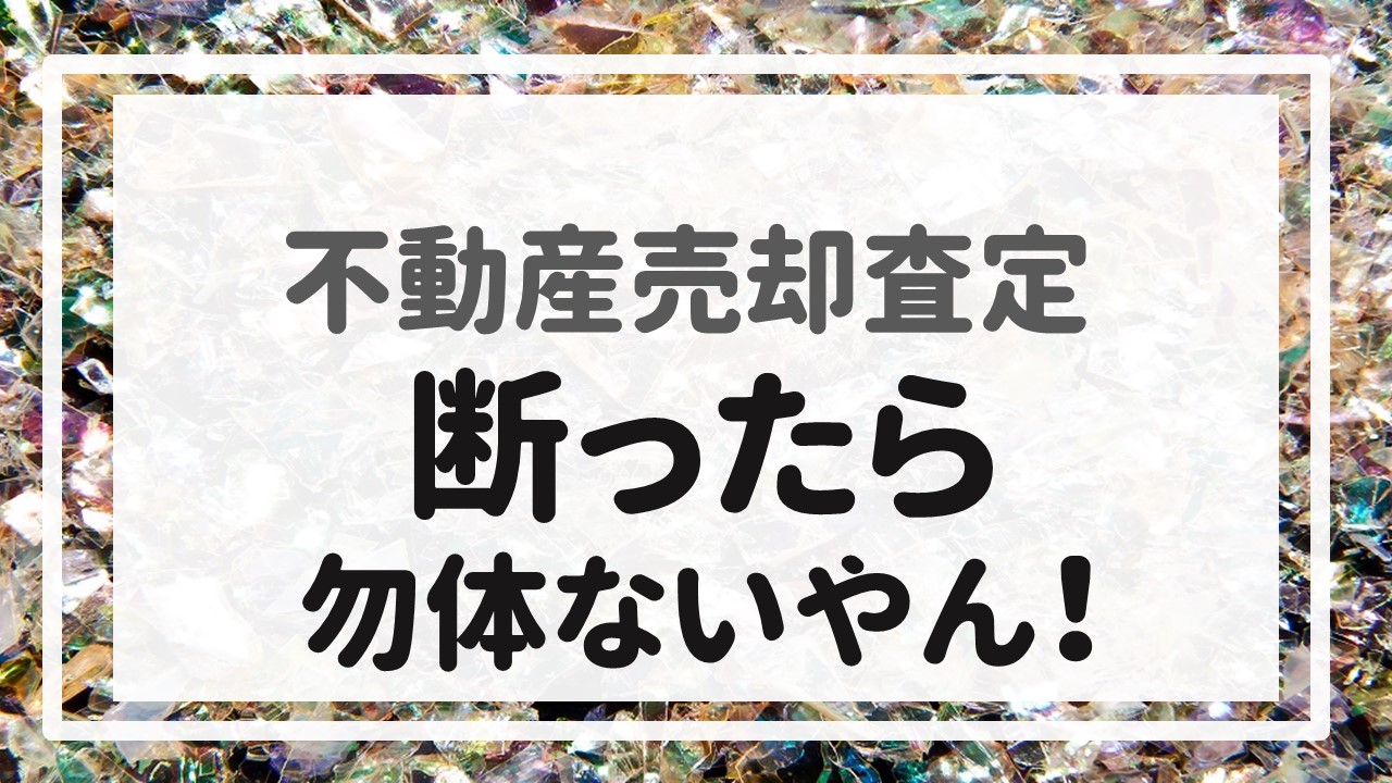 不動産売却査定  〜『断ったら勿体ないやん！』〜