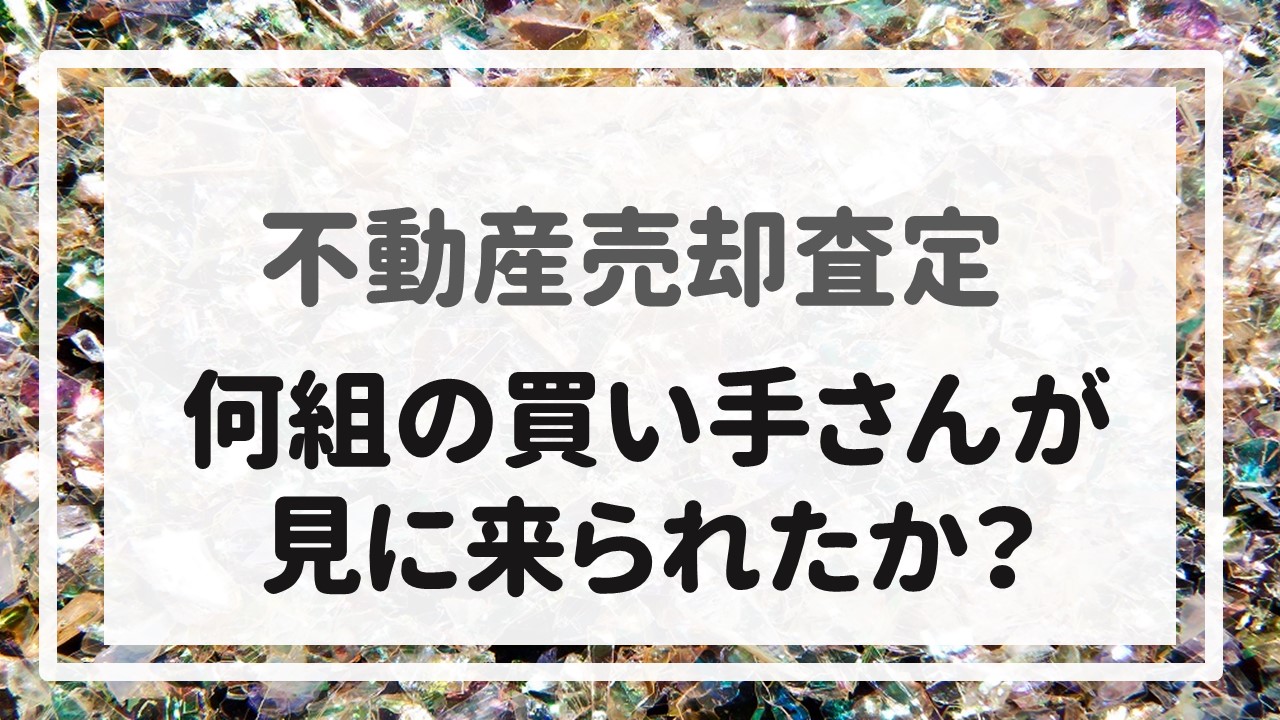 不動産売却査定  〜『何組の買い手さんが見に来られたか？』〜