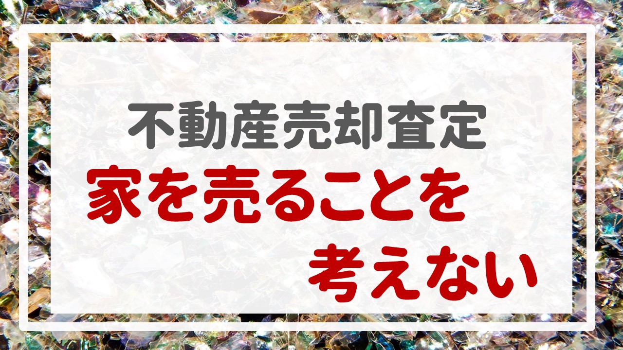 不動産売却査定  〜『家を売ることを考えない』〜