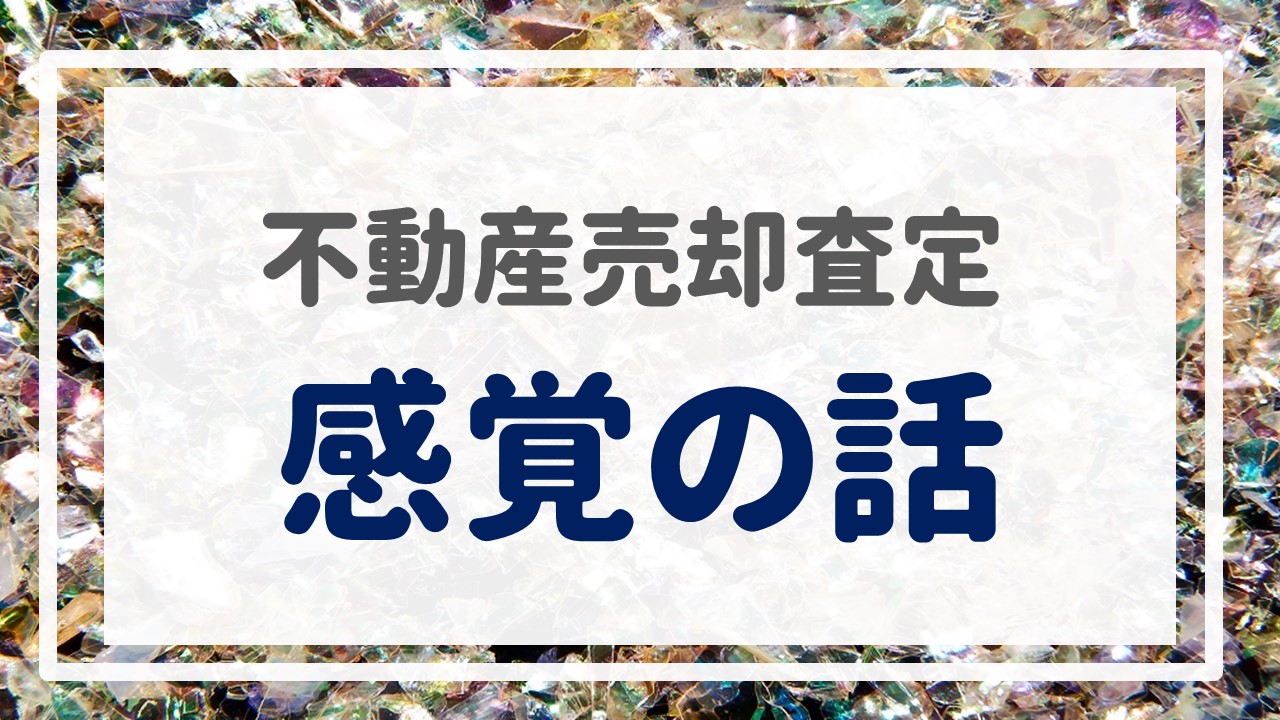 不動産売却査定  〜『感覚の話』〜