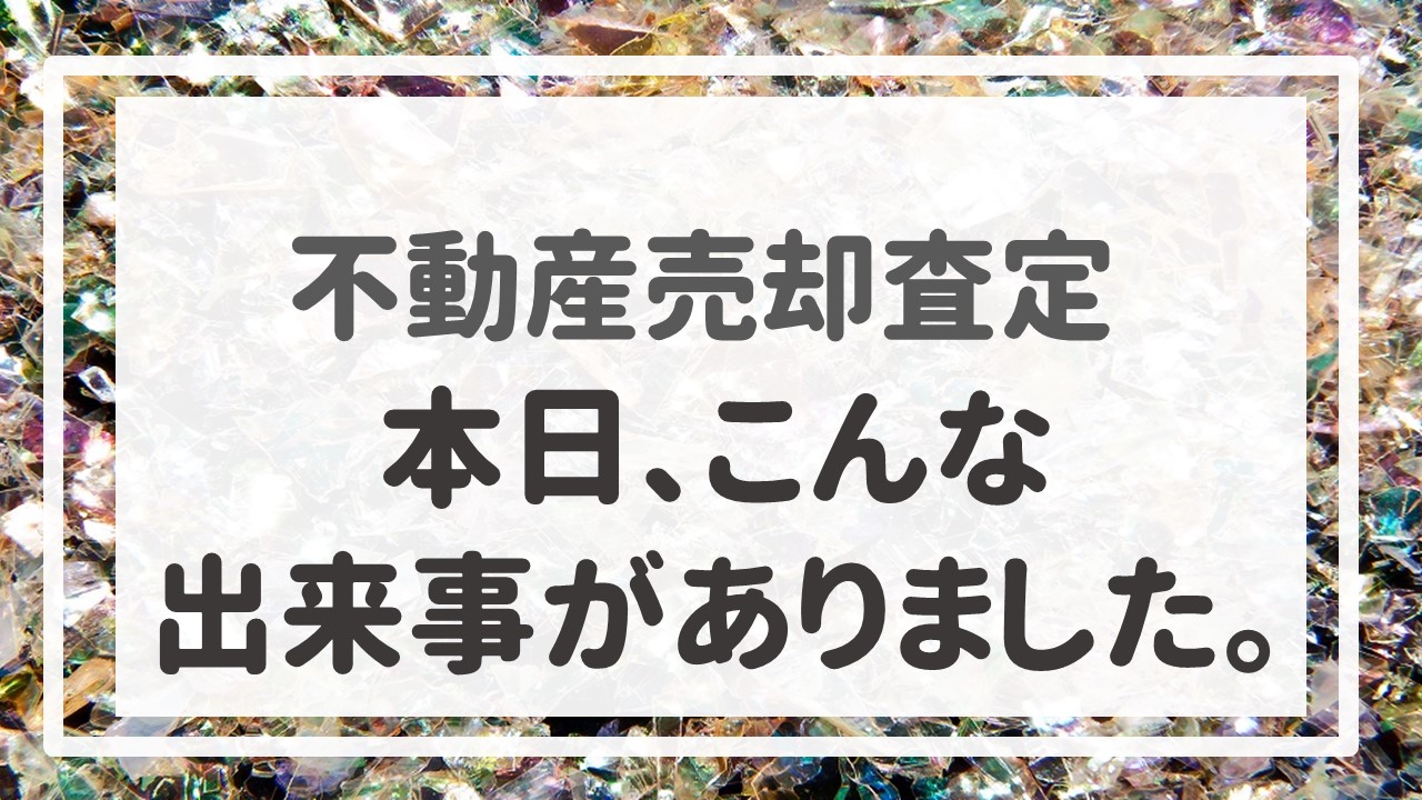 不動産売却査定  〜本日、こんな出来事がありました。〜