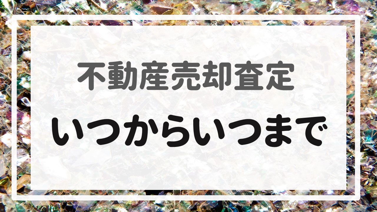 不動産売却査定  〜『いつからいつまで』〜