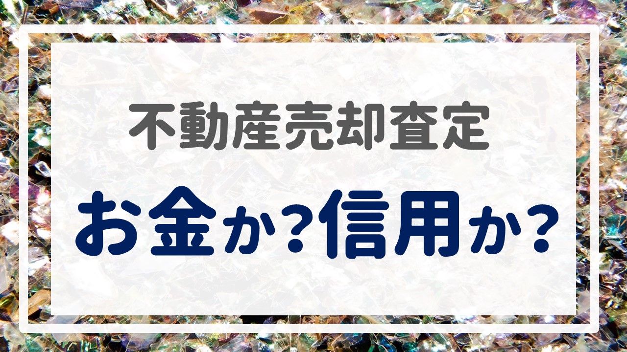 不動産売却査定  〜『お金か？信用か？』〜