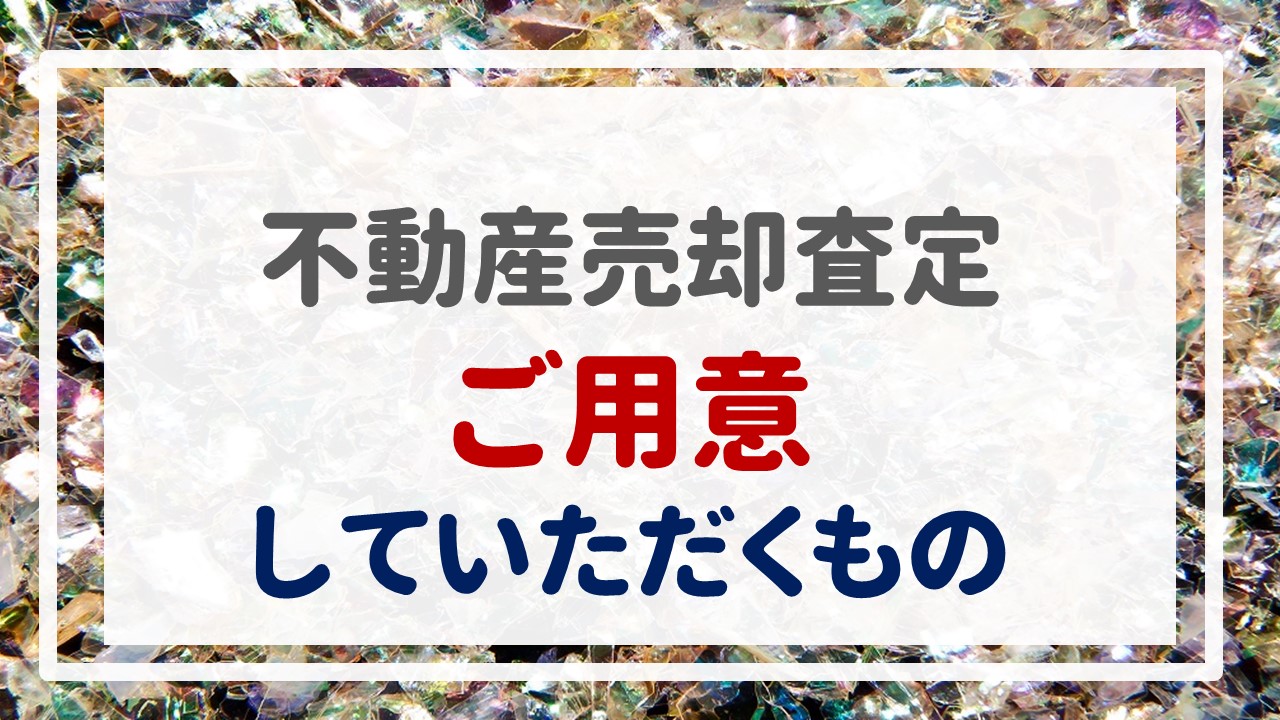 不動産売却査定  〜『ご用意していただくもの』〜