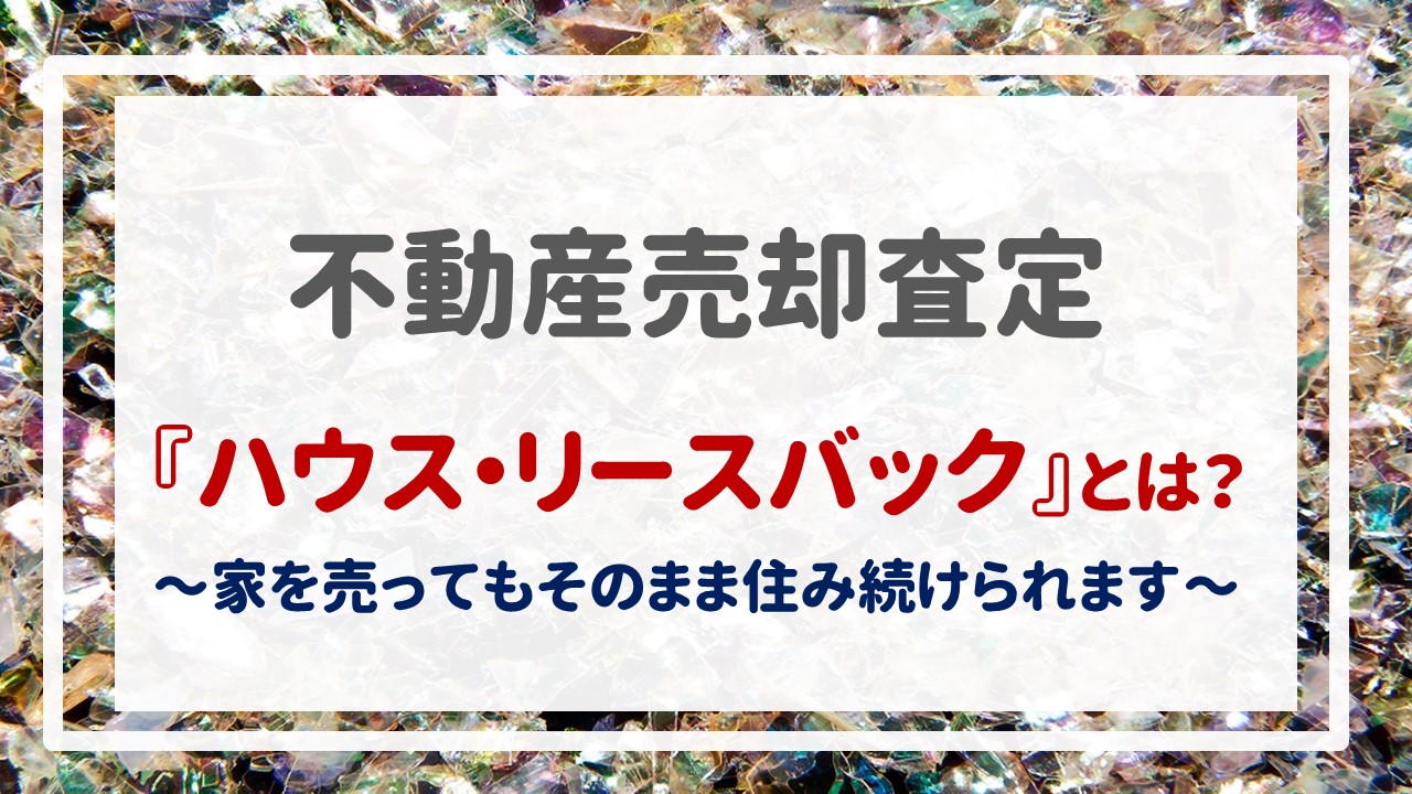 『ハウス・リースバック』とは？  〜家を売ってもそのまま住み続けられます〜