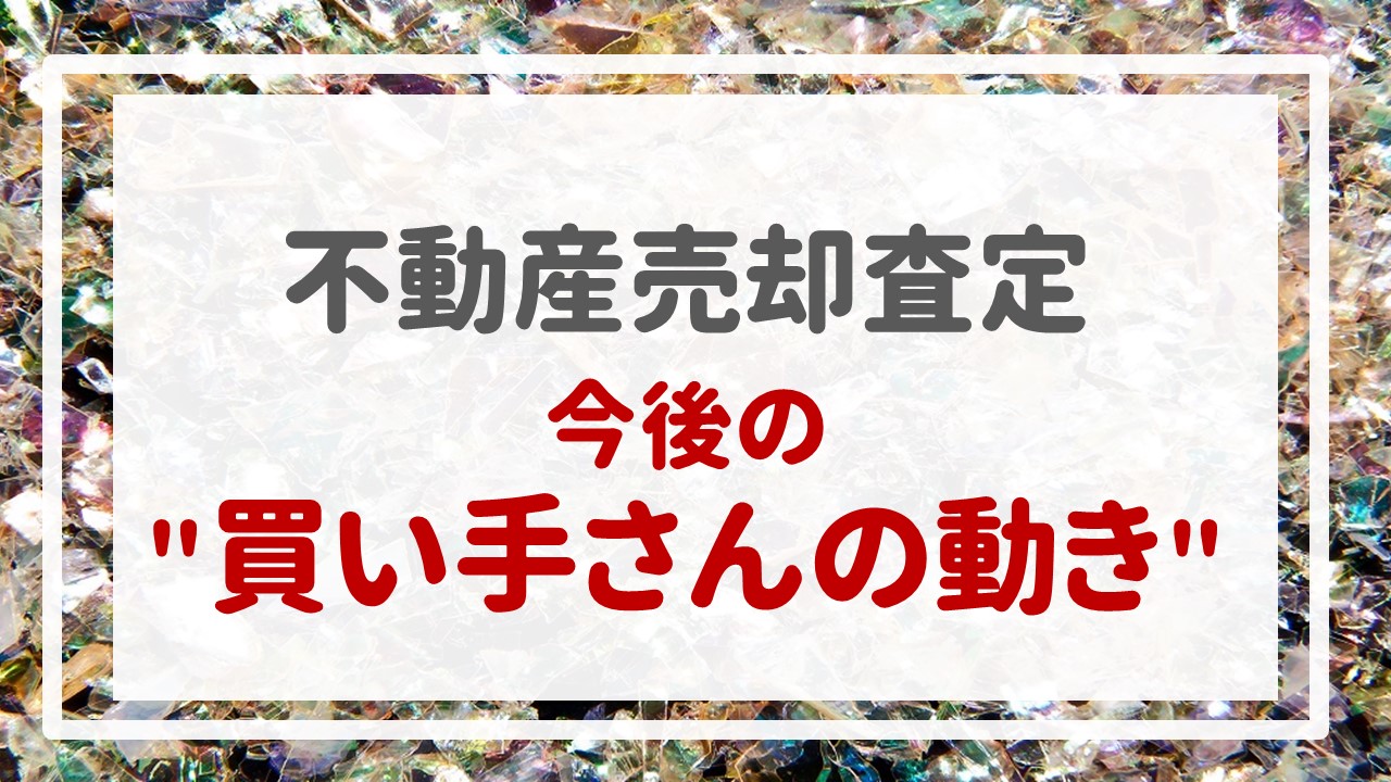 不動産売却査定  〜今後の＂買い手さんの動き＂〜