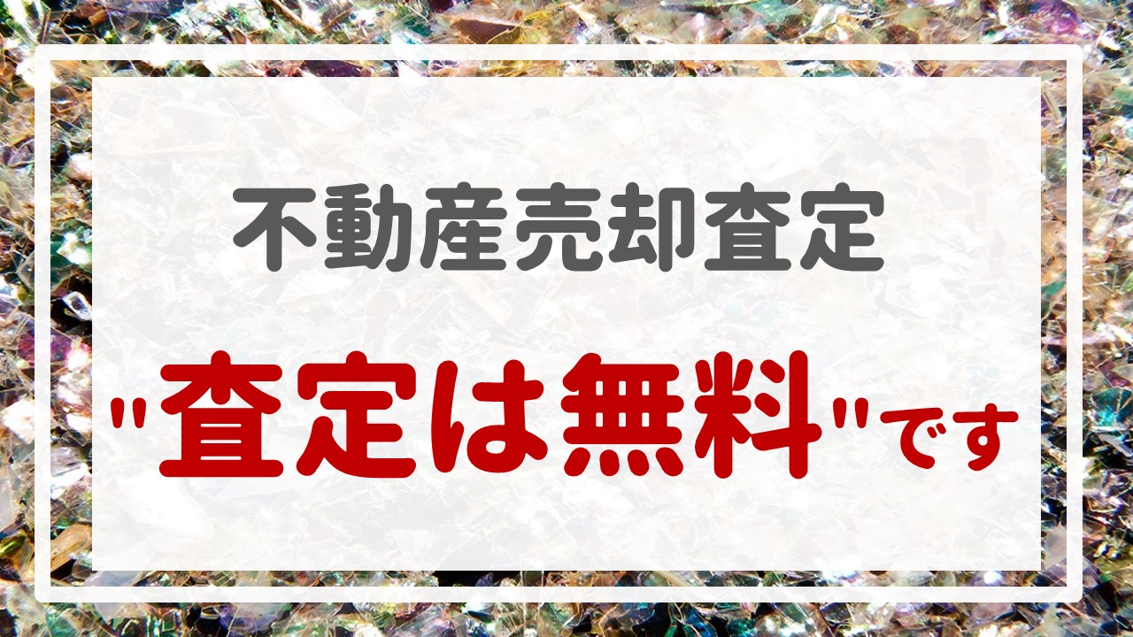 不動産売却査定  〜『＂査定は無料＂です』〜