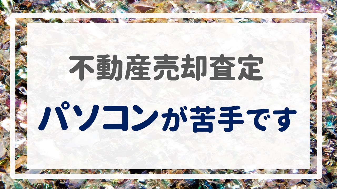 不動産売却査定  〜パソコンが苦手です〜