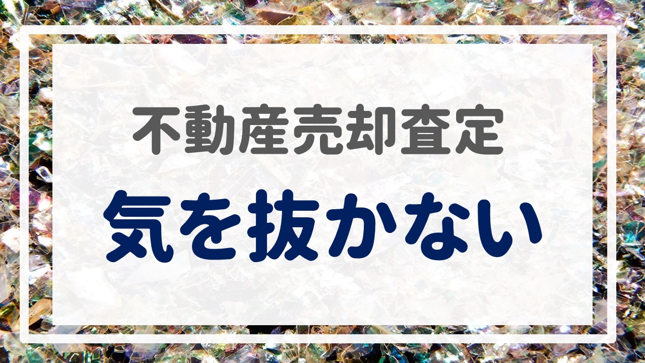 不動産売却査定  〜『気を抜かない』〜