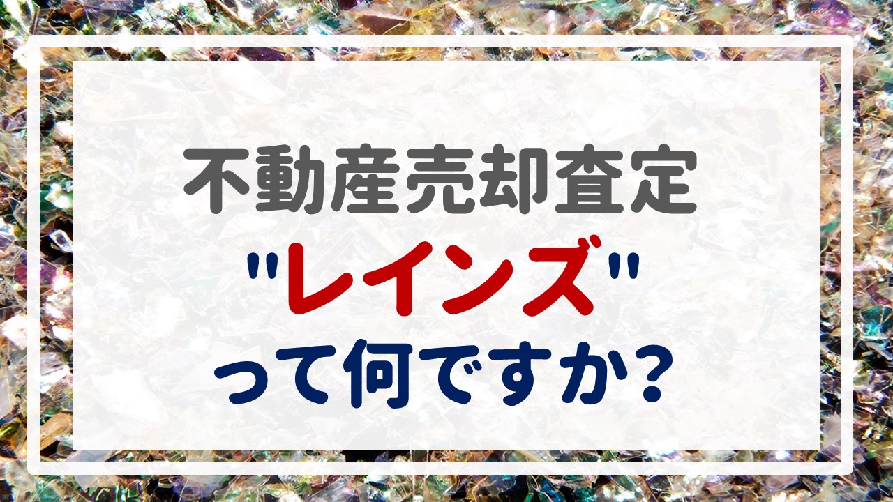 不動産売却査定  〜『＂レインズ＂って何ですか？』〜