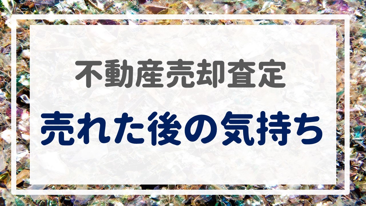 不動産売却査定  〜『売れた後の気持ち』〜