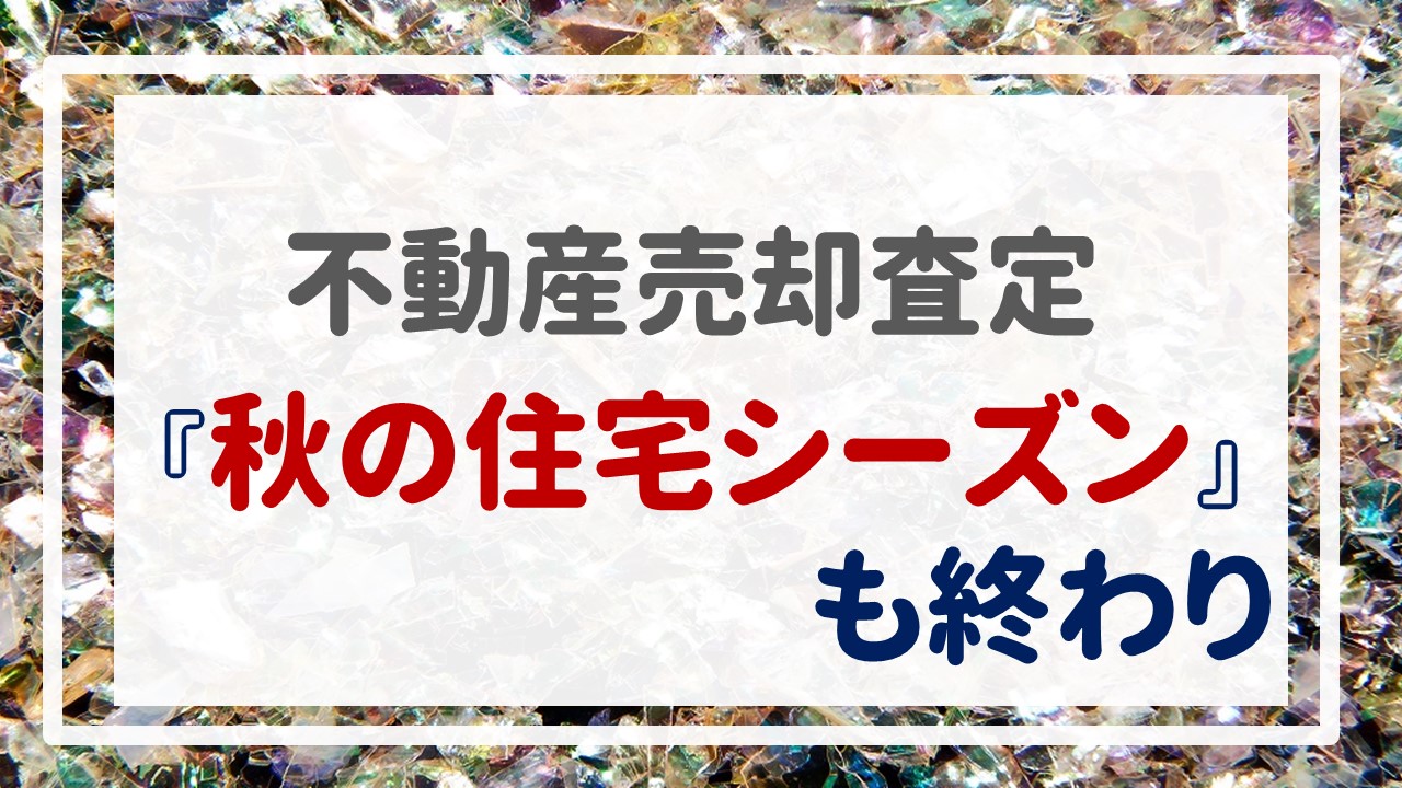 不動産売却査定  〜『秋の住宅シーズン』も終わり〜