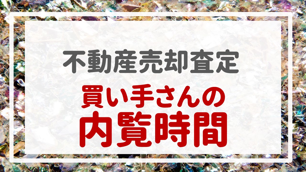 不動産売却査定  〜『買い手さんの内覧時間』〜