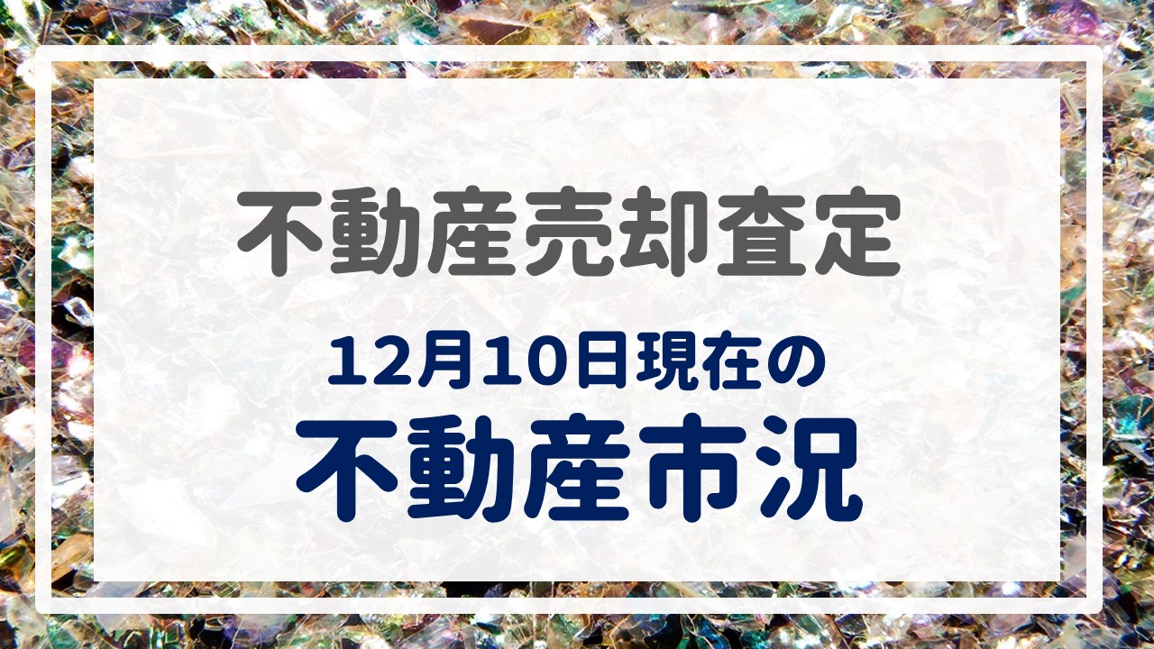 不動産売却査定  〜『１２月１０日現在の不動産市況』〜