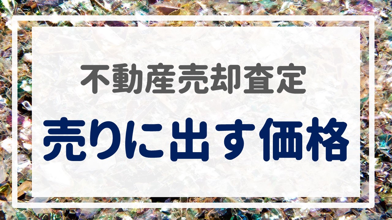 不動産売却査定  〜『売りに出す価格』〜