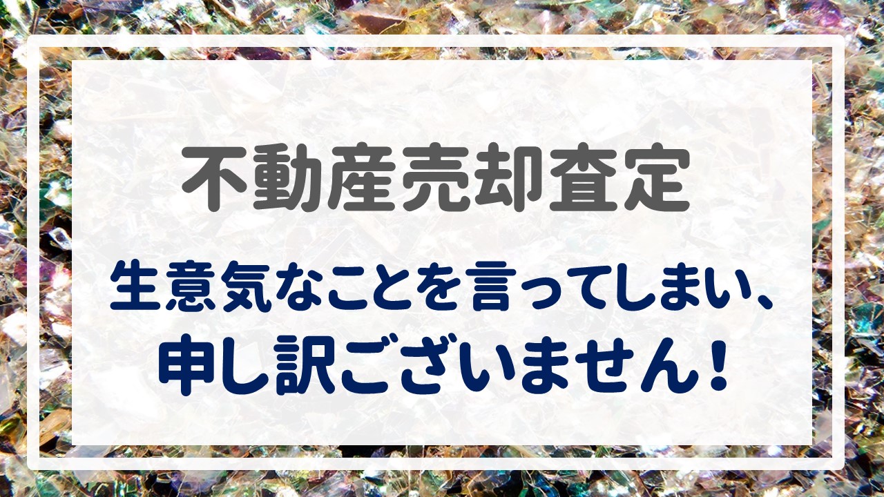 不動産売却査定  〜生意気なことを言ってしまい、申し訳ございません！〜