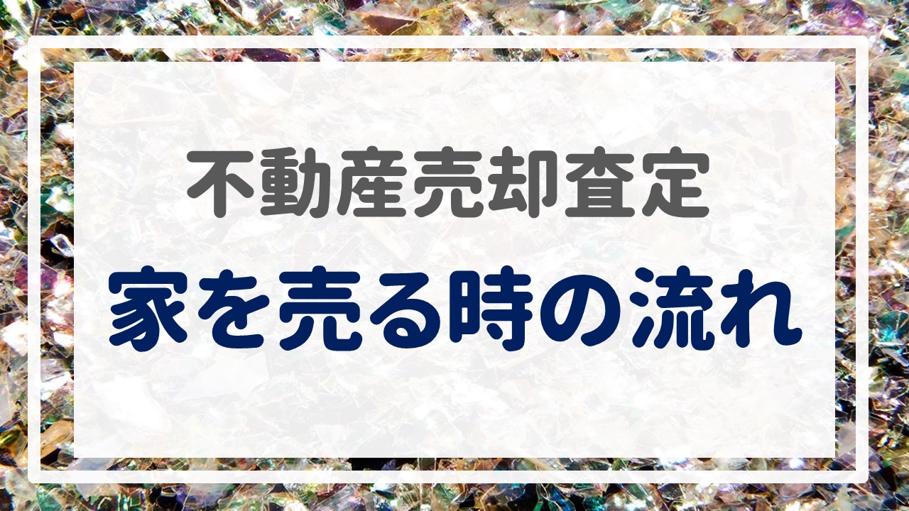 不動産売却査定  〜『家を売る時の流れ』〜