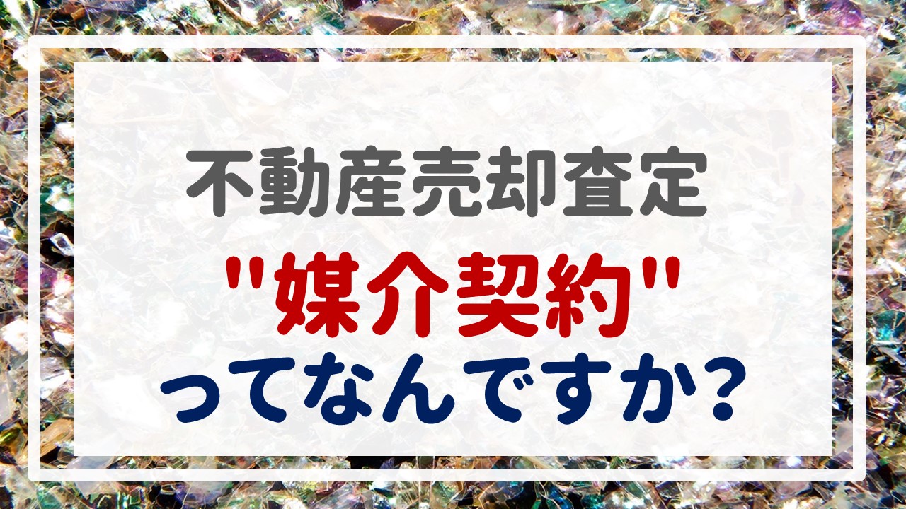 不動産売却査定  〜『＂媒介契約＂ってなんですか？』〜