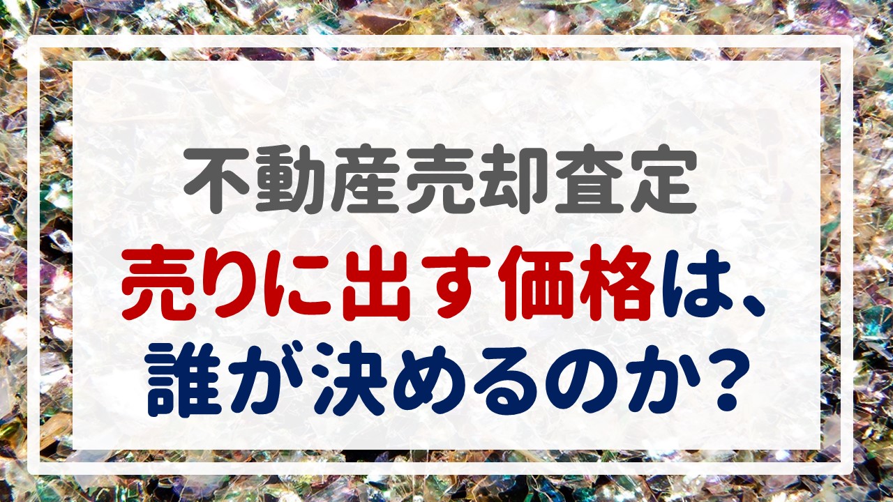 不動産売却査定  〜『売りに出す価格は、誰が決めるのか？』〜