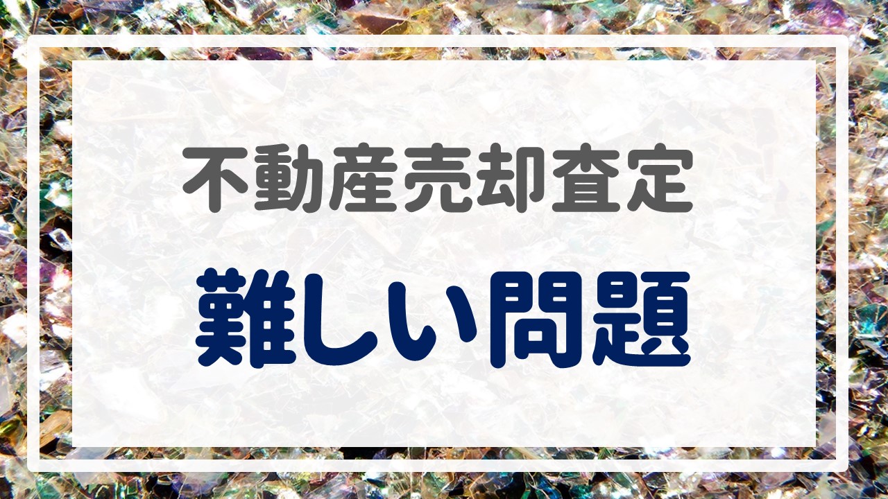 不動産売却査定  〜『難しい問題』〜