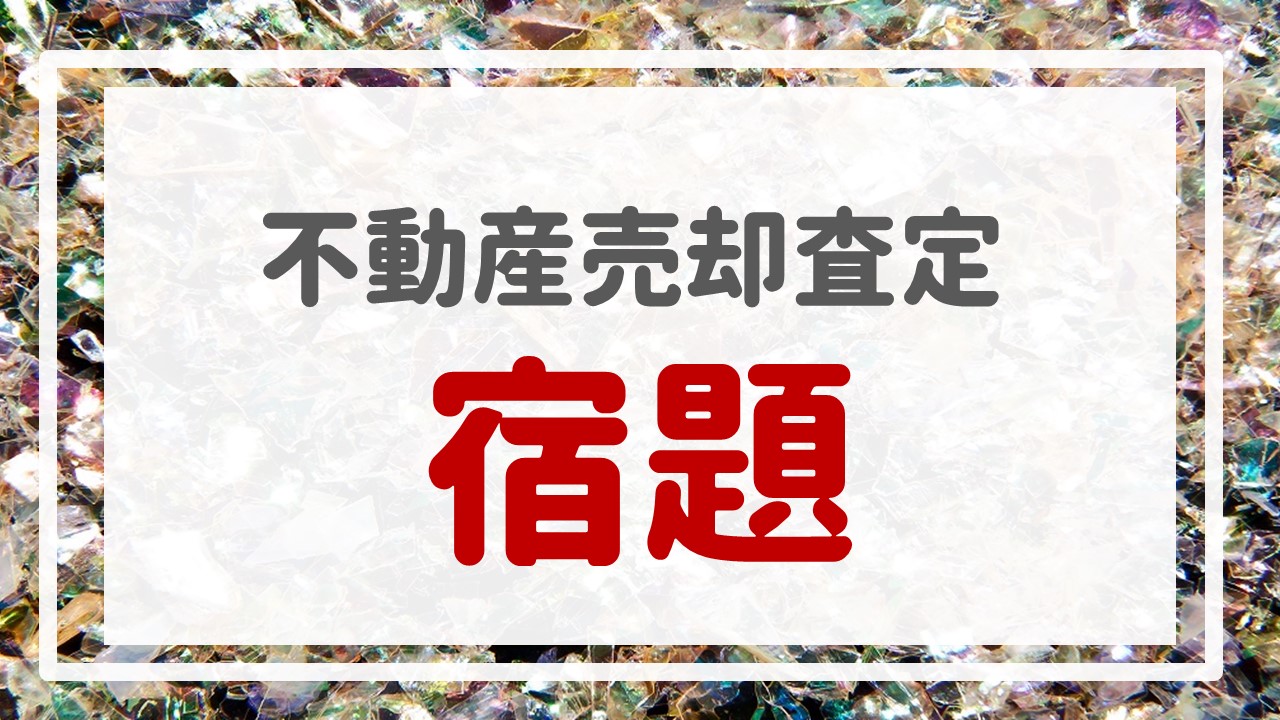 不動産売却査定  〜『宿題』〜