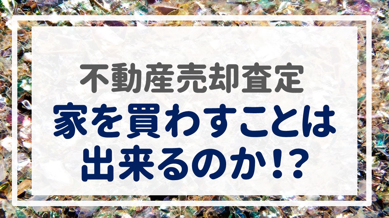 不動産売却査定  〜『家を買わすことは出来るのか！？』〜