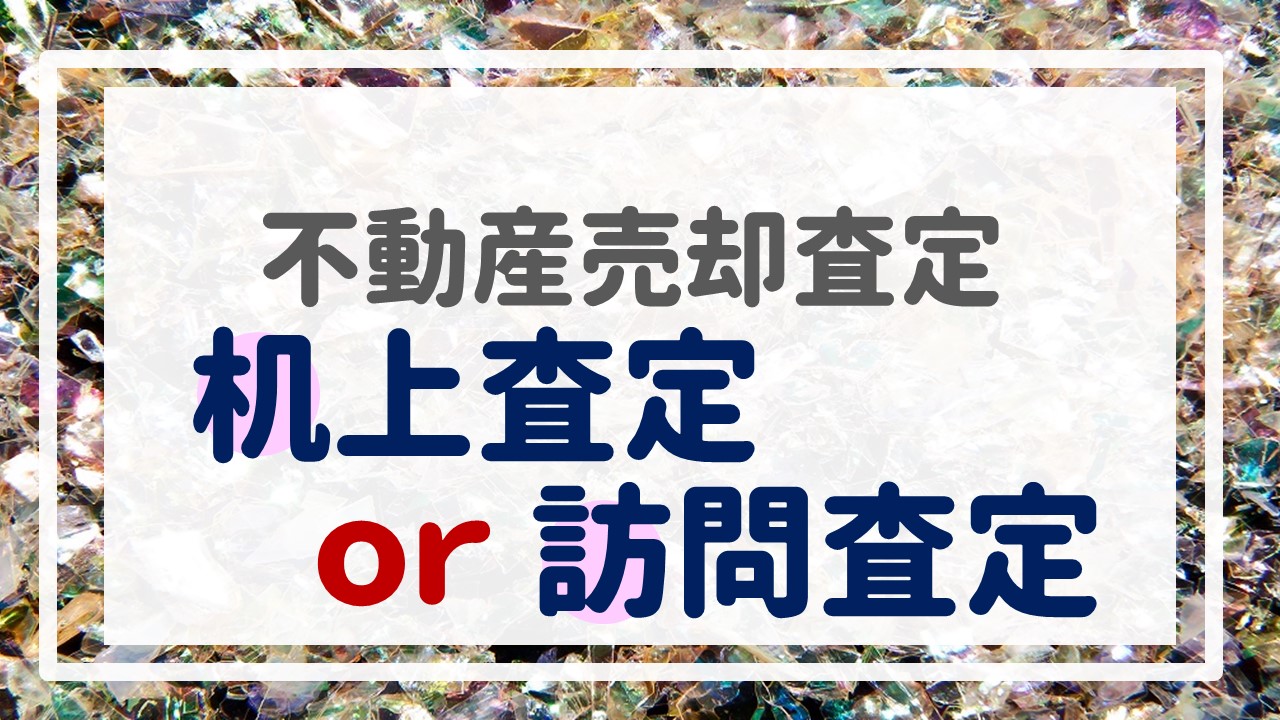 不動産売却査定  〜『机上査定ｏｒ訪問査定』〜