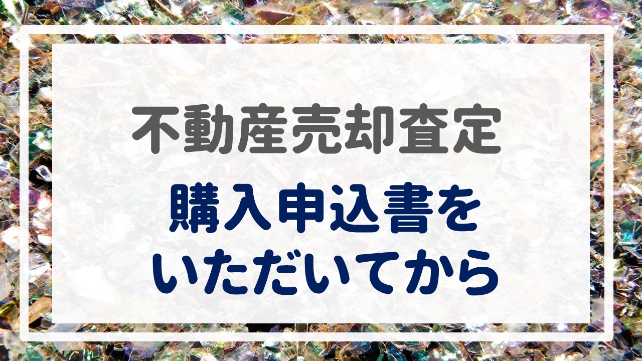 不動産売却査定  〜『購入申込書をいただいてから』〜