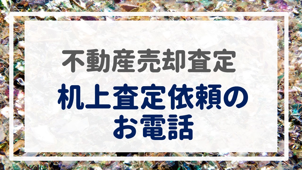 不動産売却査定  〜机上査定依頼のお電話〜