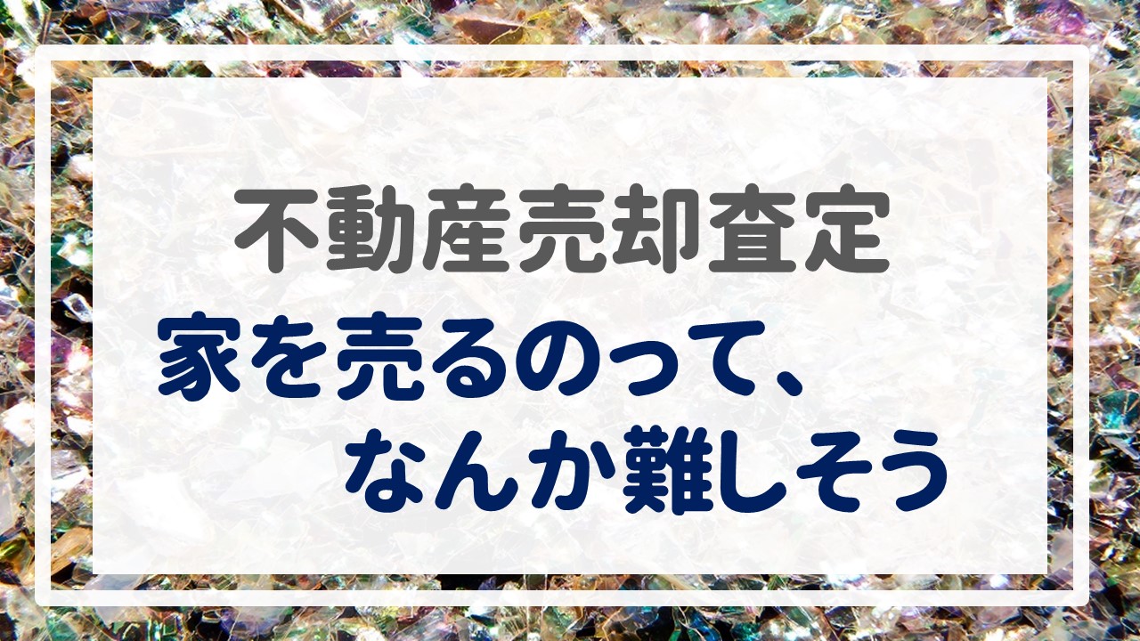 不動産売却査定  〜「家を売るのって、なんか難しそう」〜