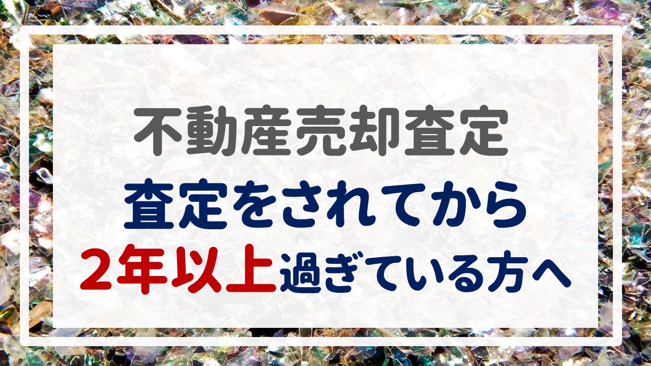 不動産売却査定  〜査定をされてから２年以上過ぎている方へ〜