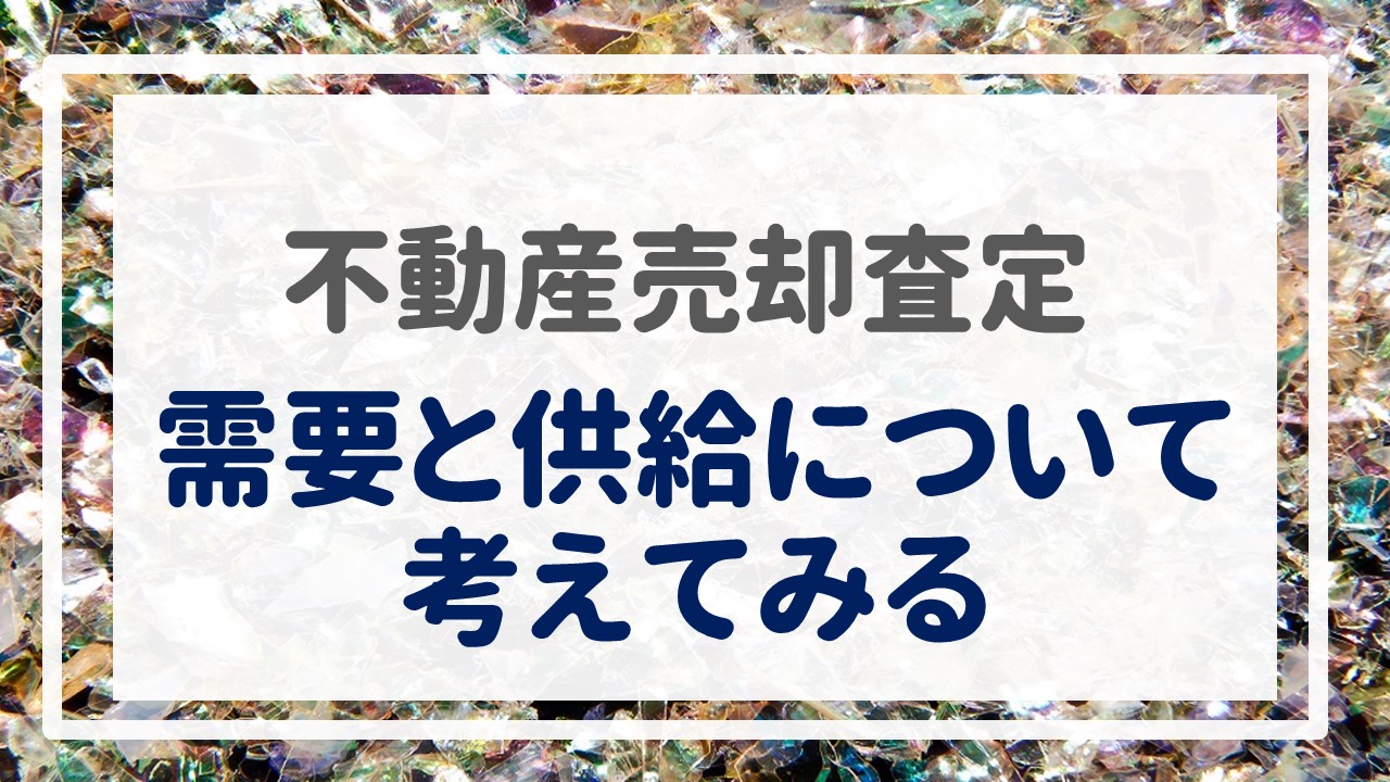 不動産売却査定  〜『需要と供給について考えてみる』〜